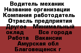 Водитель-механик › Название организации ­ Компания-работодатель › Отрасль предприятия ­ Другое › Минимальный оклад ­ 1 - Все города Работа » Вакансии   . Амурская обл.,Благовещенск г.